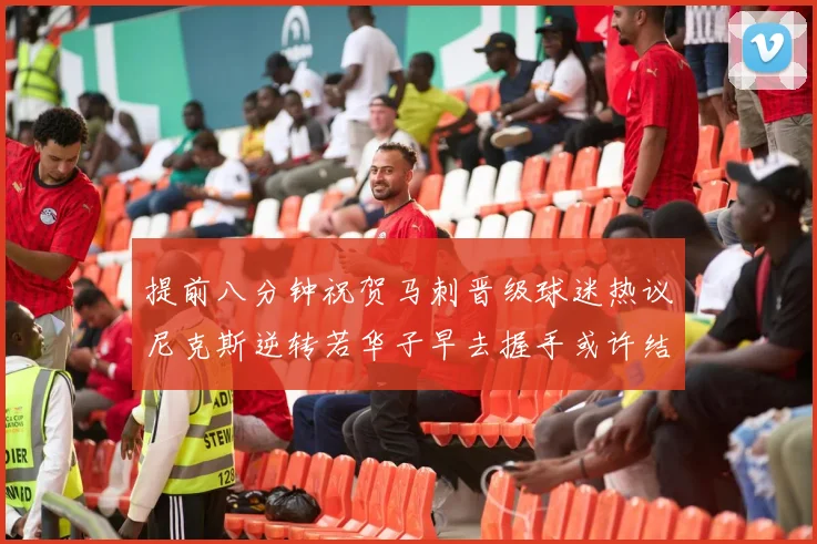 提前八分钟祝贺马刺晋级球迷热议尼克斯逆转若华子早去握手或许结果不同