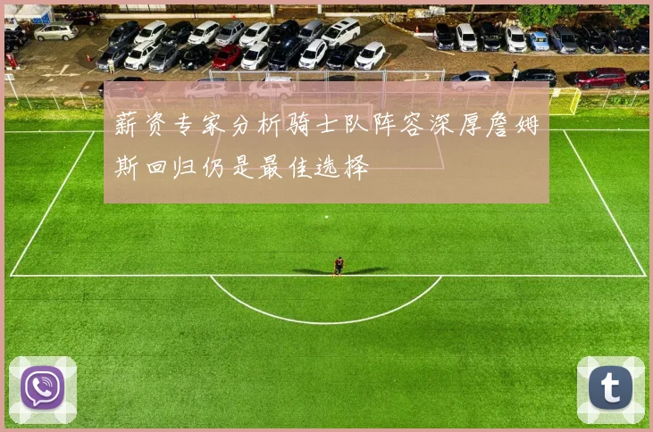 薪资专家分析骑士队阵容深厚詹姆斯回归仍是最佳选择