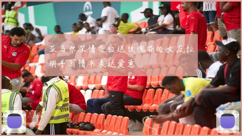 亚马尔深情告白送玫瑰花给女友拉明手写情书表达爱意