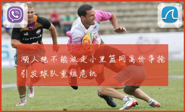 湖人绝不能放走小里篮网高价争抢引发球队重组危机