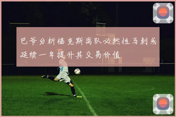 巴爷分析福克斯离队必然性马刺或延续一年提升其交易价值