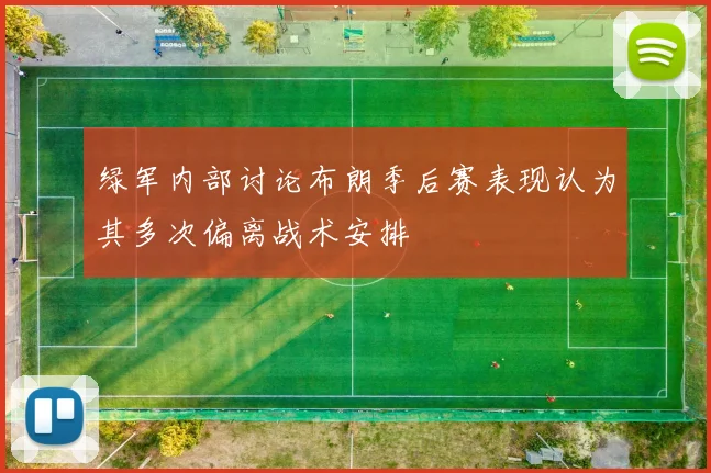 绿军内部讨论布朗季后赛表现认为其多次偏离战术安排