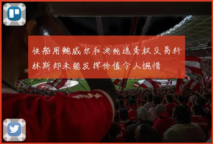 快船用鲍威尔和次轮选秀权交易科林斯却未能发挥价值令人惋惜