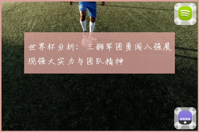 世界杯分析：三狮军团勇闯八强展现强大实力与团队精神