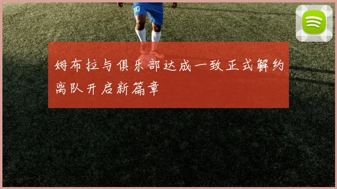 姆布拉与俱乐部达成一致正式解约离队开启新篇章